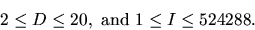 \begin{displaymath}2 \le D \le 20, \mbox{ and } 1 \le I \le 524288.
\end{displaymath}