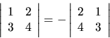 \begin{displaymath}\left\vert
\begin{array}{cc}
1 & 2 \\
3 & 4
\end{array}\rig...
...ert
\begin{array}{cc}
2 & 1 \\
4 & 3
\end{array}\right \vert
\end{displaymath}